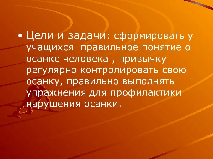 Цели и задачи: сформировать у учащихся правильное понятие о осанке человека