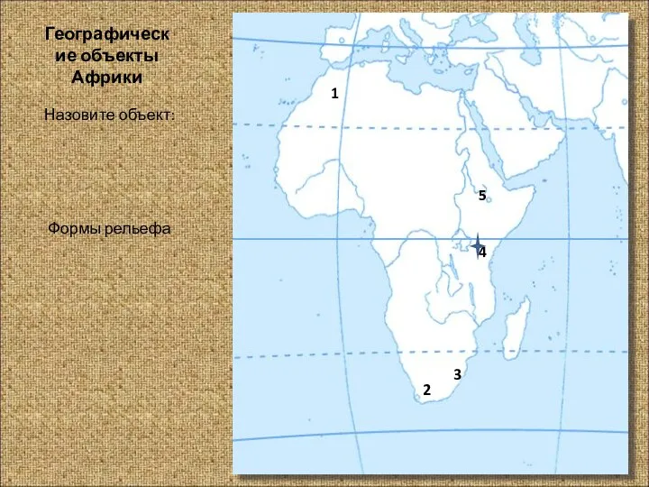 Географические объекты Африки Назовите объект: Формы рельефа 1 2 3 4 5