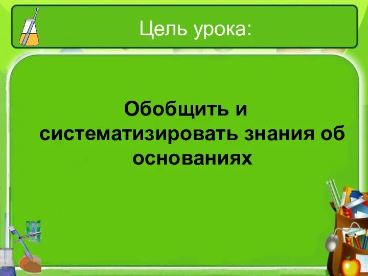 Цель урока: Обобщить и систематизировать знания об основаниях