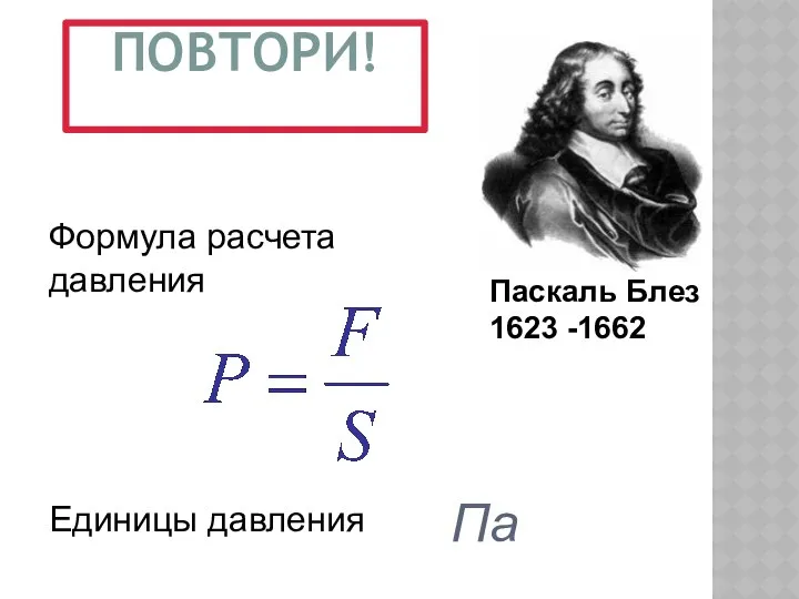 ПОВТОРИ! Па Формула расчета давления Единицы давления Паскаль Блез 1623 -1662