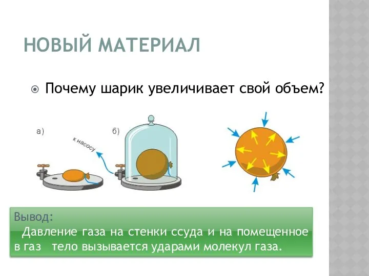 НОВЫЙ МАТЕРИАЛ Почему шарик увеличивает свой объем? Вывод: Давление газа на