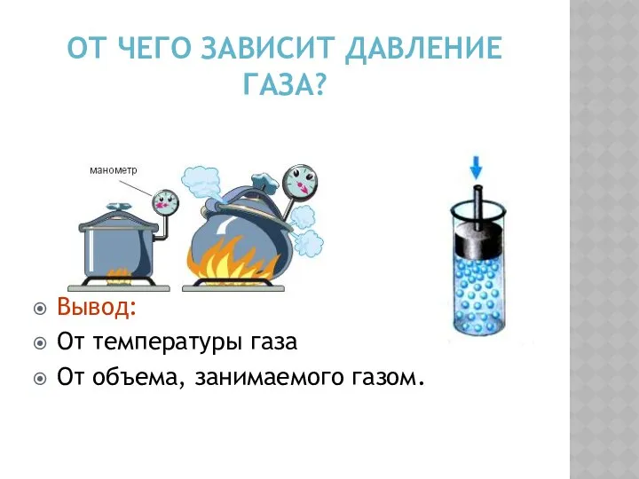 ОТ ЧЕГО ЗАВИСИТ ДАВЛЕНИЕ ГАЗА? Вывод: От температуры газа От объема, занимаемого газом.