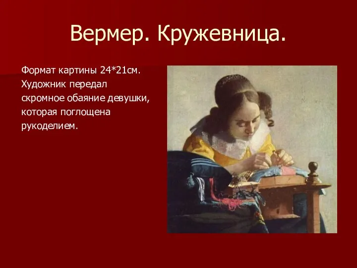 Вермер. Кружевница. Формат картины 24*21см. Художник передал скромное обаяние девушки, которая поглощена рукоделием.