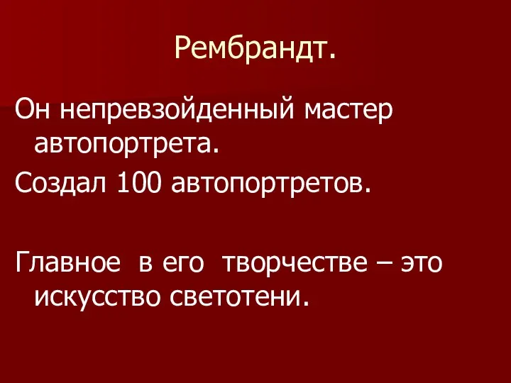 Рембрандт. Он непревзойденный мастер автопортрета. Создал 100 автопортретов. Главное в его творчестве – это искусство светотени.