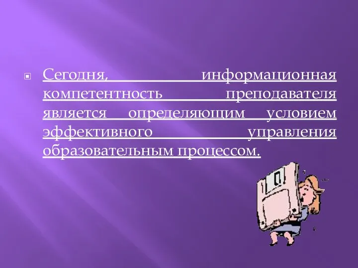 Сегодня, информационная компетентность преподавателя является определяющим условием эффективного управления образовательным процессом.