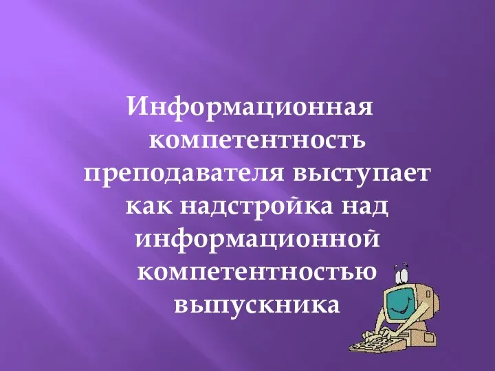 Информационная компетентность преподавателя выступает как надстройка над информационной компетентностью выпускника