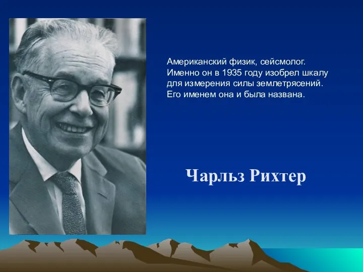 Чарльз Рихтер Американский физик, сейсмолог. Именно он в 1935 году изобрел