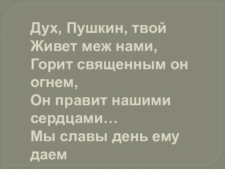 Дух, Пушкин, твой Живет меж нами, Горит священным он огнем, Он