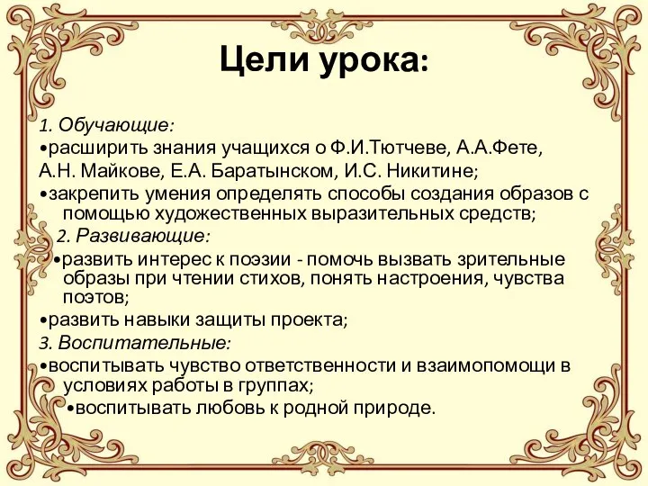 Цели урока: 1. Обучающие: •расширить знания учащихся о Ф.И.Тютчеве, А.А.Фете, А.Н.