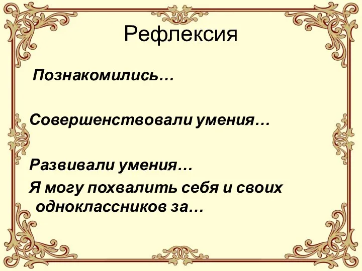 Рефлексия Познакомились… Совершенствовали умения… Развивали умения… Я могу похвалить себя и своих одноклассников за…