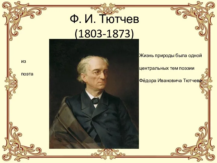 Ф. И. Тютчев (1803-1873) Жизнь природы была одной из центральных тем поэзии поэта Фёдора Ивановича Тютчева.