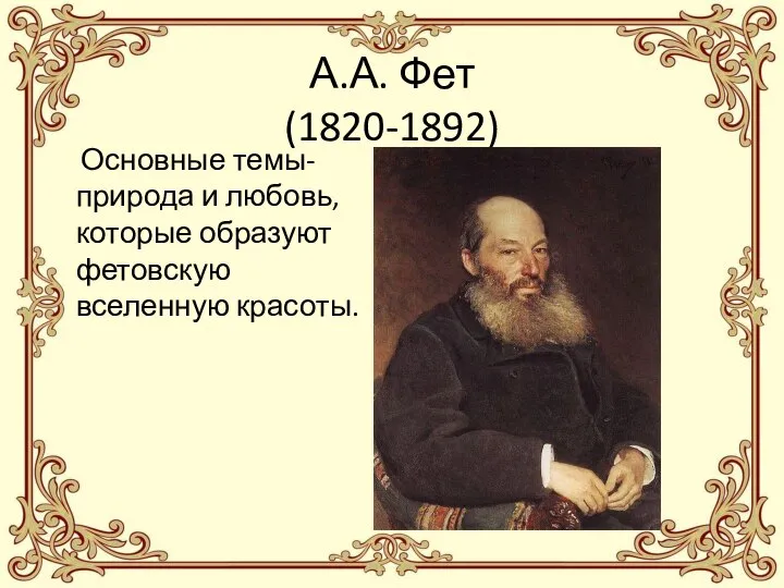 А.А. Фет (1820-1892) Основные темы- природа и любовь, которые образуют фетовскую вселенную красоты.