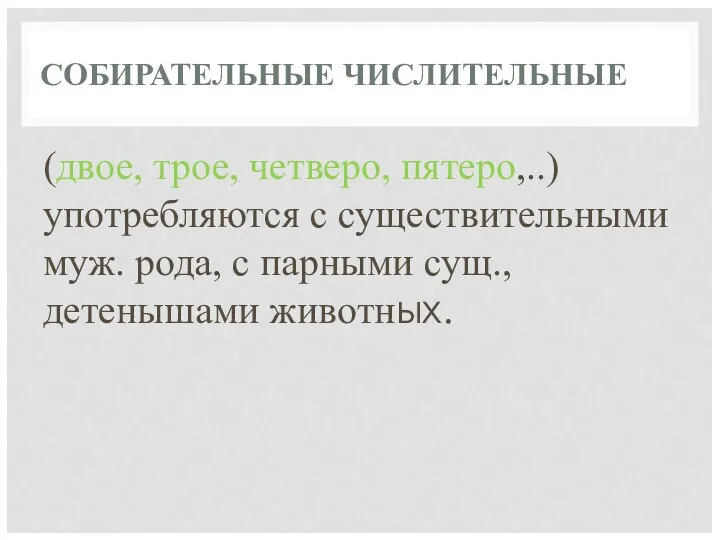 СОБИРАТЕЛЬНЫЕ ЧИСЛИТЕЛЬНЫЕ (двое, трое, четверо, пятеро,..) употребляются с существительными муж. рода, с парными сущ., детенышами животных.