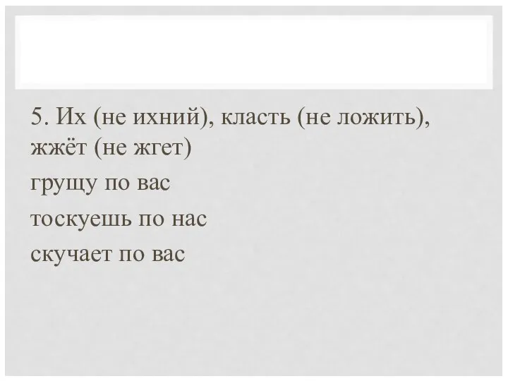 5. Их (не ихний), класть (не ложить), жжёт (не жгет) грущу