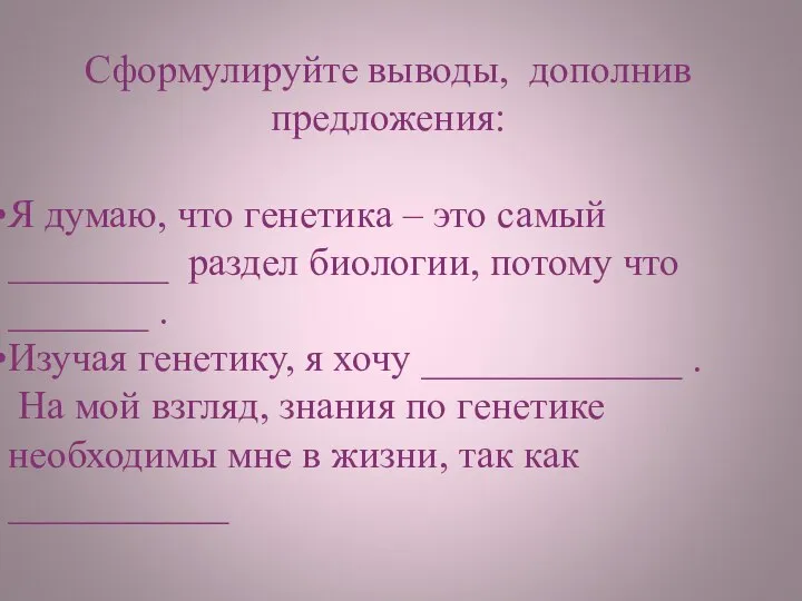 Сформулируйте выводы, дополнив предложения: Я думаю, что генетика – это самый