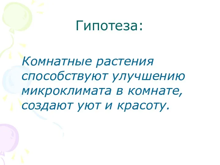 Гипотеза: Комнатные растения способствуют улучшению микроклимата в комнате, создают уют и красоту.