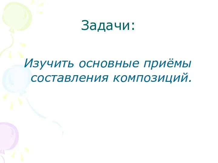 Задачи: Изучить основные приёмы составления композиций.