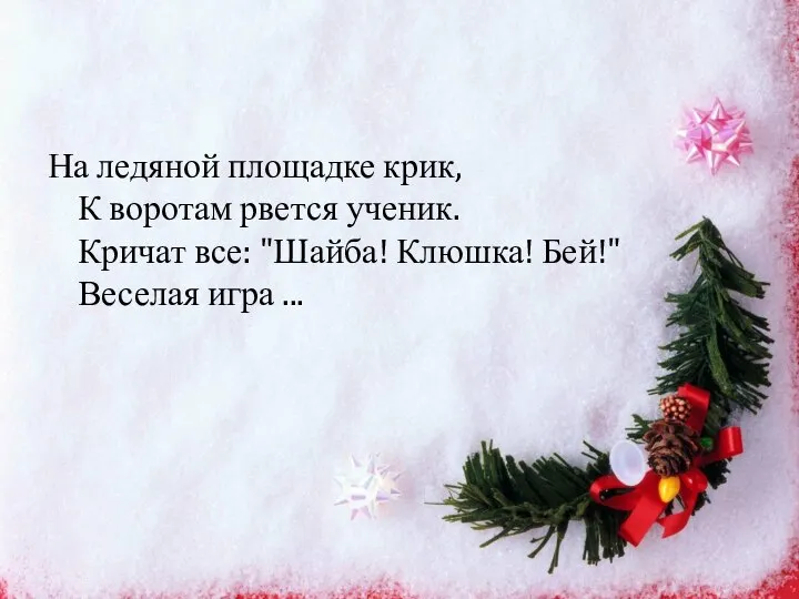 На ледяной площадке крик, К воротам рвется ученик. Кричат все: "Шайба! Клюшка! Бей!" Веселая игра ...