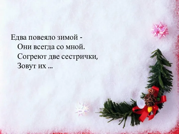 Едва повеяло зимой - Они всегда со мной. Согреют две сестрички, Зовут их ...