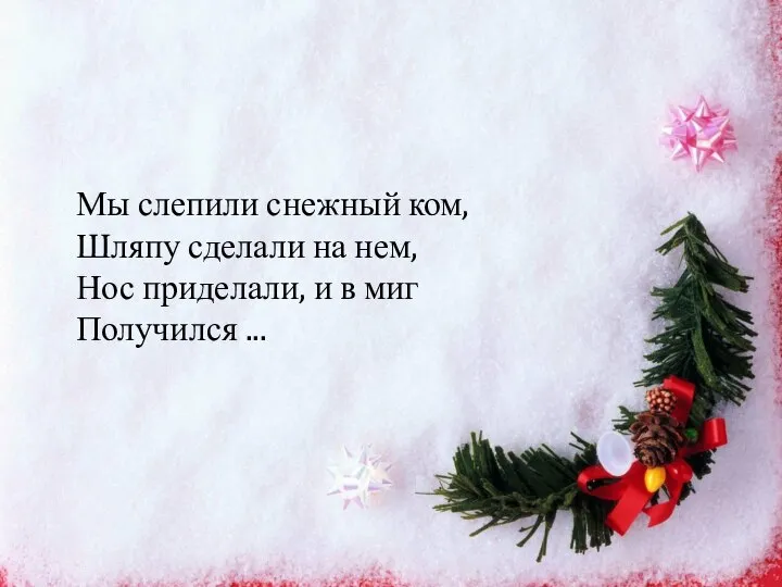 Мы слепили снежный ком, Шляпу сделали на нем, Нос приделали, и в миг Получился ...