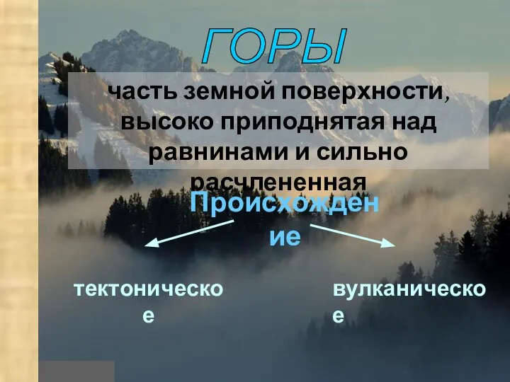 ГОРЫ часть земной поверхности, высоко приподнятая над равнинами и сильно расчлененная Происхождение тектоническое вулканическое