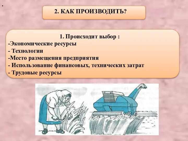 . 2. КАК ПРОИЗВОДИТЬ? 1. Происходит выбор : Экономические ресурсы Технологии