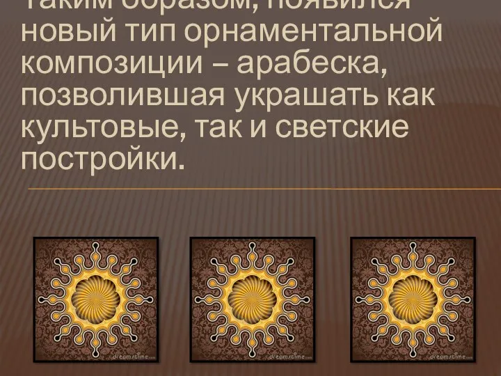 Таким образом, появился новый тип орнаментальной композиции – арабеска, позволившая украшать