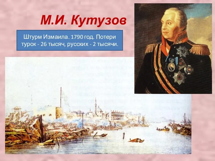 М.И. Кутузов Штурм Измаила. 1790 год. Потери турок - 26 тысяч, русских - 2 тысячи.