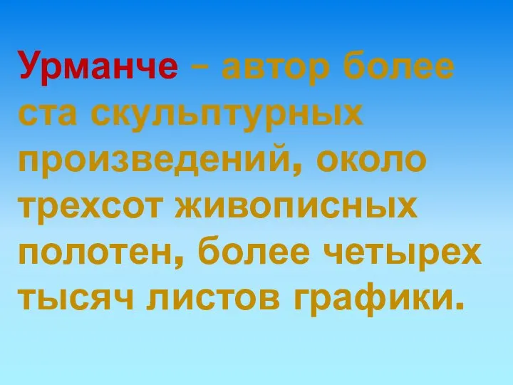 Урманче – автор более ста скульптурных произведений, около трехсот живописных полотен, более четырех тысяч листов графики.