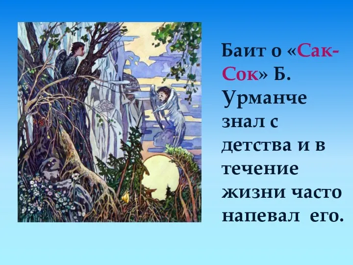 Баит о «Сак-Сок» Б.Урманче знал с детства и в течение жизни часто напевал его.