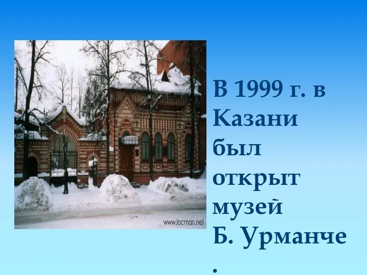 В 1999 г. в Казани был открыт музей Б. Урманче.