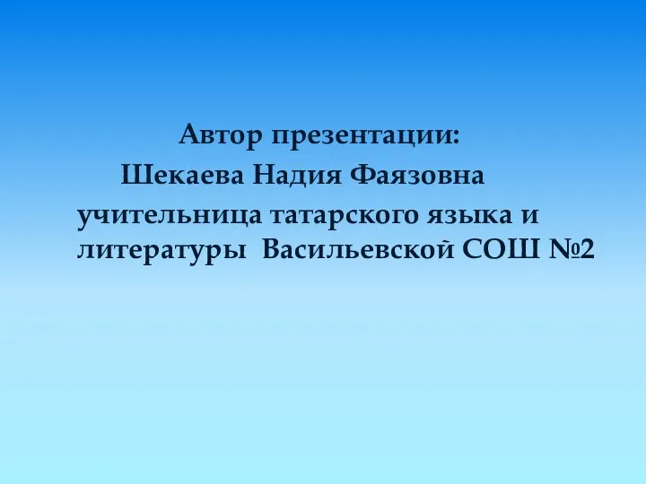 Автор презентации: Шекаева Надия Фаязовна учительница татарского языка и литературы Васильевской СОШ №2