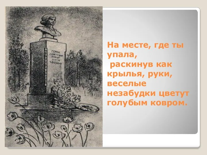 На месте, где ты упала, раскинув как крылья, руки, веселые незабудки цветут голубым ковром.