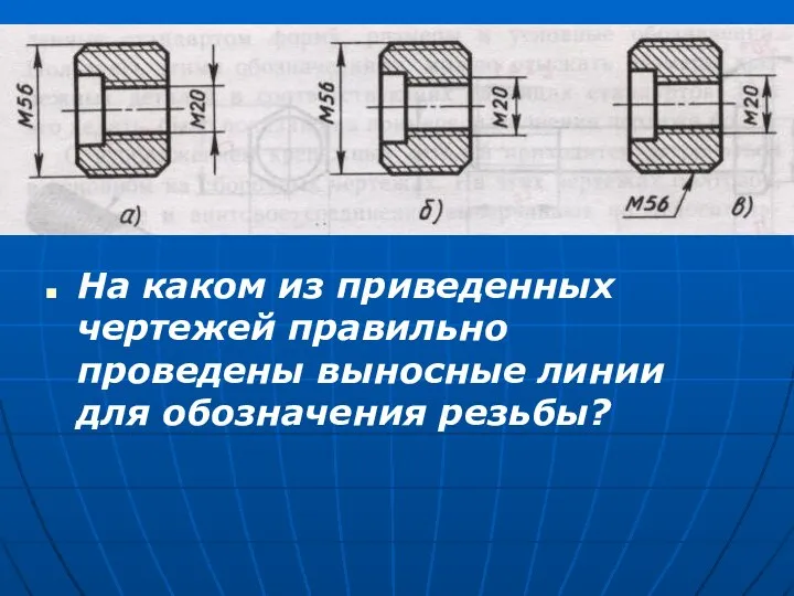 На каком из приведенных чертежей правильно проведены выносные линии для обозначения резьбы?