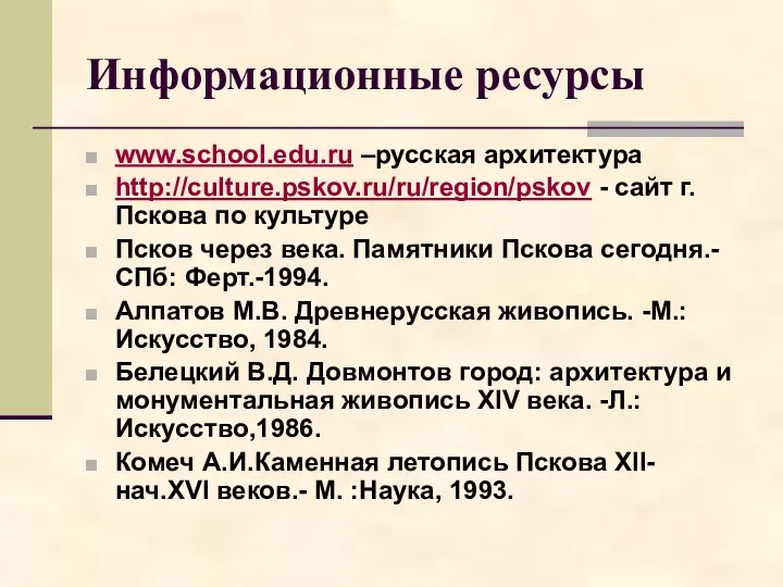Информационные ресурсы www.school.edu.ru –русская архитектура http://culture.pskov.ru/ru/region/pskov - сайт г. Пскова по