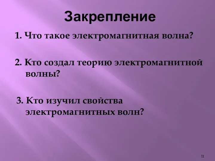 Закрепление 1. Что такое электромагнитная волна? 2. Кто создал теорию электромагнитной