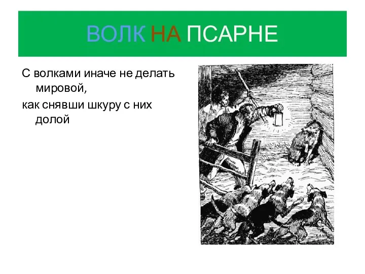 ВОЛК НА ПСАРНЕ С волками иначе не делать мировой, как снявши шкуру с них долой