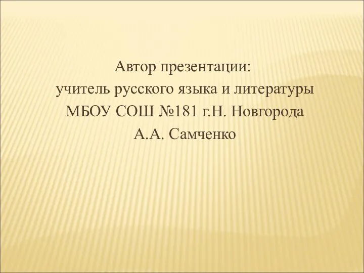 Автор презентации: учитель русского языка и литературы МБОУ СОШ №181 г.Н. Новгорода А.А. Самченко