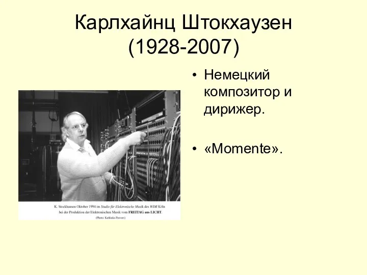 Карлхайнц Штокхаузен (1928-2007) Немецкий композитор и дирижер. «Momente».