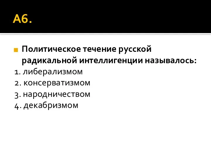 А6. Политическое течение русской радикальной интеллигенции называлось: 1. либерализмом 2. консерватизмом 3. народничеством 4. декабризмом