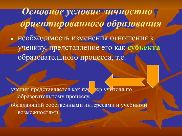 Основное условие личностно – ориентированного образования необходимость изменения отношения к ученику,