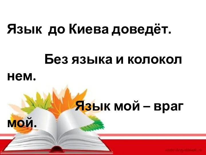 Язык до Киева доведёт. Без языка и колокол нем. Язык мой – враг мой.