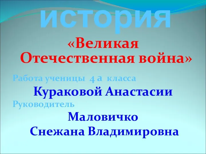 история «Великая Отечественная война» Работа ученицы 4 а класса Кураковой Анастасии Руководитель Маловичко Снежана Владимировна