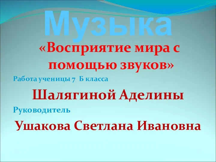 Музыка «Восприятие мира с помощью звуков» Работа ученицы 7 Б класса