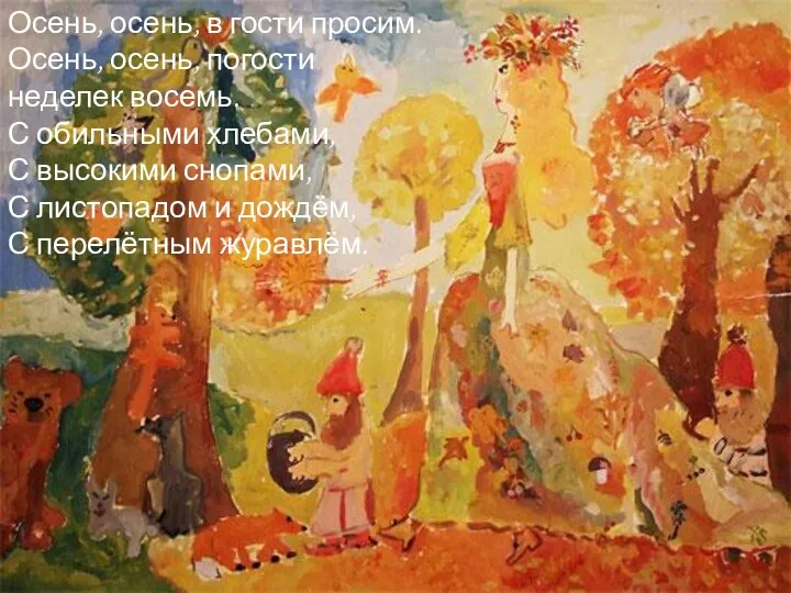 Осень, осень, в гости просим. Осень, осень, погости неделек восемь. С