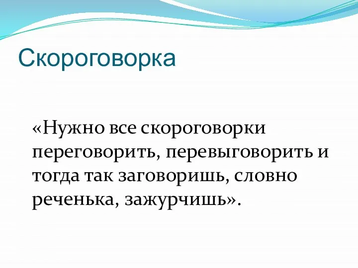 Скороговорка «Нужно все скороговорки переговорить, перевыговорить и тогда так заговоришь, словно реченька, зажурчишь».