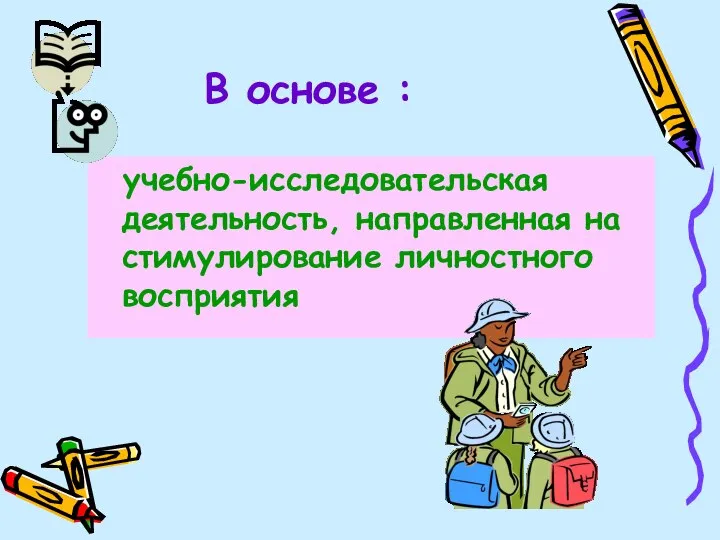 В основе : учебно-исследовательская деятельность, направленная на стимулирование личностного восприятия