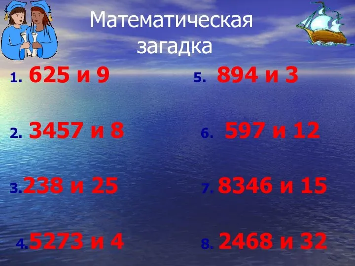 Математическая загадка 1. 625 и 9 5. 894 и 3 2.