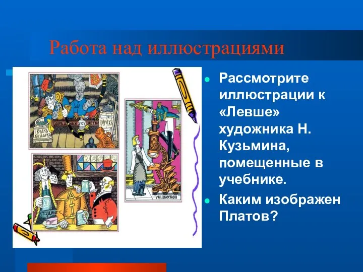 Работа над иллюстрациями Рассмотрите иллюстрации к «Левше» художника Н.Кузьмина, помещенные в учебнике. Каким изображен Платов?
