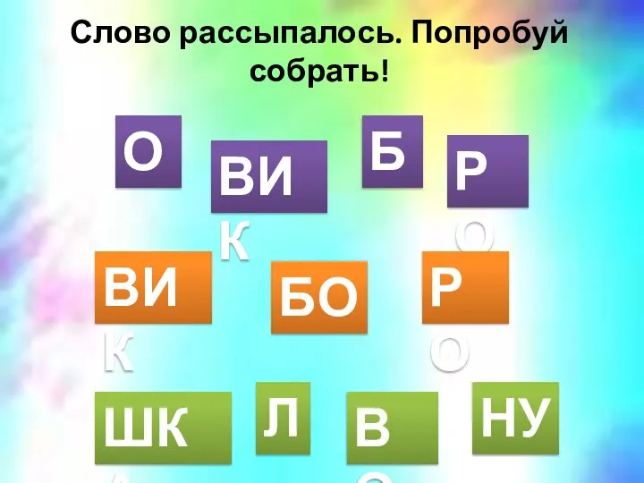 Слово рассыпалось. Попробуй собрать! Б О РО ВИК БО РО ВИК ШКА ВО НУ Л